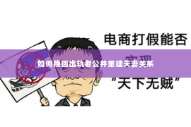 如何挽回出轨老公并重建夫妻关系