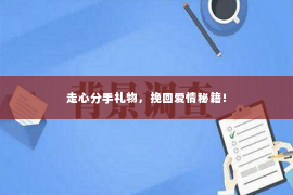 走心分手礼物，挽回爱情秘籍！