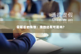 背叛后的悔恨：挽回还有可能吗？