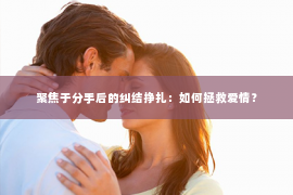 聚焦于分手后的纠结挣扎：如何拯救爱情？