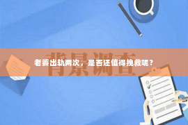 老婆出轨两次，是否还值得挽救呢？