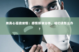 用真心拯救爱情：感情绑架分手，咱们该怎么办？