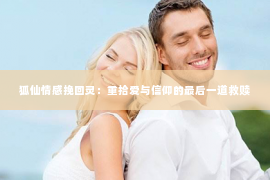 狐仙情感挽回灵：重拾爱与信仰的最后一道救赎