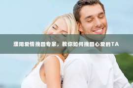 濮阳爱情挽回专家，教你如何挽回心爱的TA