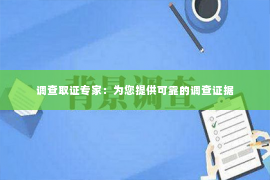 调查取证专家：为您提供可靠的调查证据