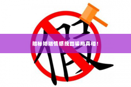 揭秘婚姻情感挽回骗局真相！