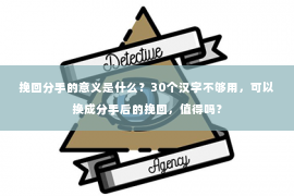 挽回分手的意义是什么？30个汉字不够用，可以换成分手后的挽回，值得吗？