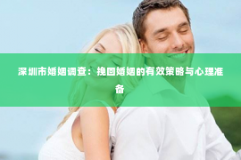 深圳市婚姻调查：挽回婚姻的有效策略与心理准备