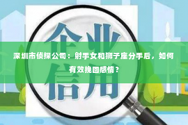 深圳市侦探公司：射手女和狮子座分手后，如何有效挽回感情？