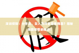 深圳侦探：分手后，女人为何更容易挽回？揭秘挽回爱情的秘诀！