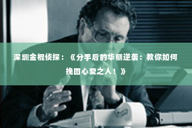 深圳金棍侦探：《分手后的华丽逆袭：教你如何挽回心爱之人！》