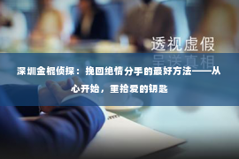 深圳金棍侦探：挽回绝情分手的最好方法——从心开始，重拾爱的钥匙