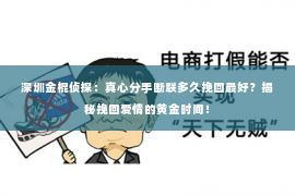 深圳金棍侦探：真心分手断联多久挽回最好？揭秘挽回爱情的黄金时间！