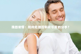 挽回爱情：如何处理控制欲引发的分手？