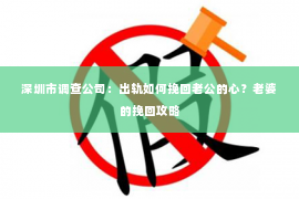 深圳市调查公司：出轨如何挽回老公的心？老婆的挽回攻略