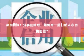 深圳侦探：分手删除后，如何写一封打动人心的挽回信？