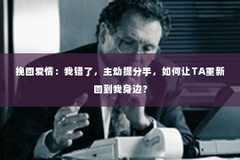 挽回爱情：我错了，主动提分手，如何让TA重新回到我身边？