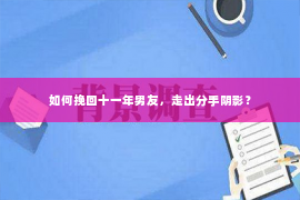 如何挽回十一年男友，走出分手阴影？