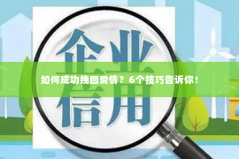 如何成功挽回爱情？6个技巧告诉你！